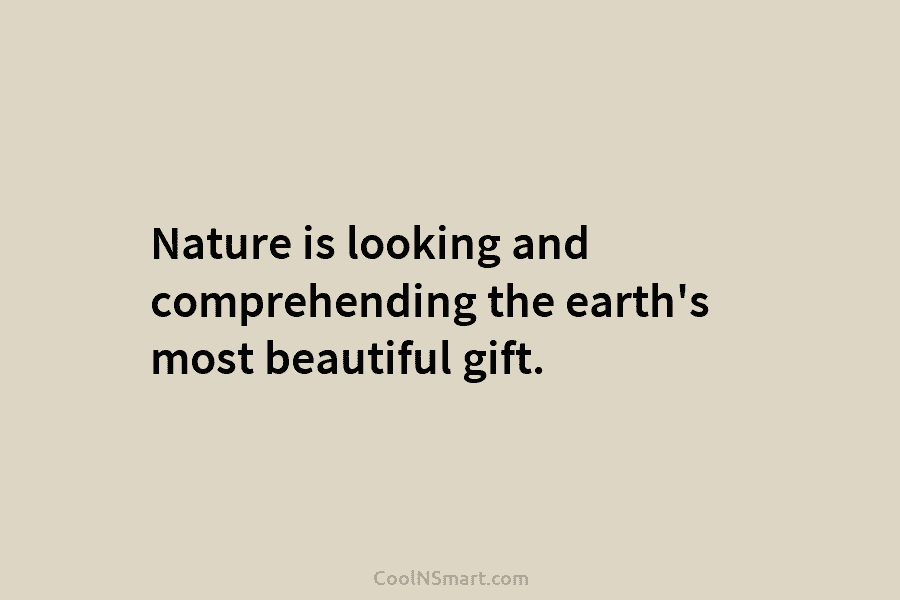Nature is looking and comprehending the earth’s most beautiful gift.