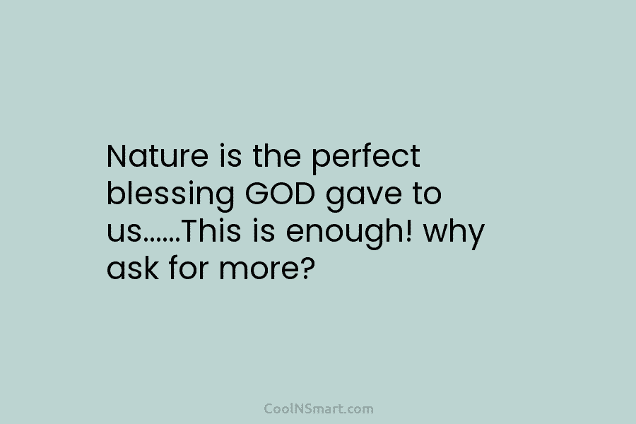 Nature is the perfect blessing GOD gave to us……This is enough! why ask for more?