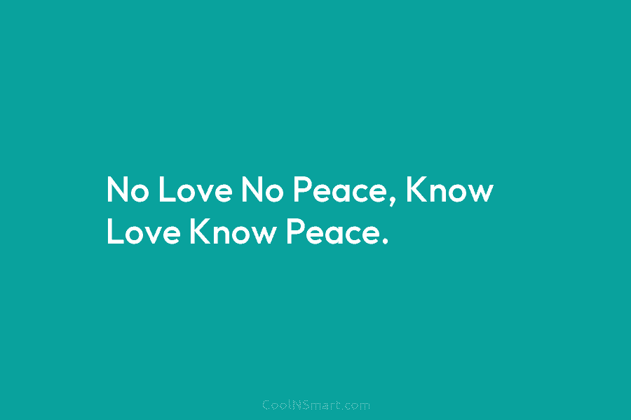 No Love No Peace, Know Love Know Peace.