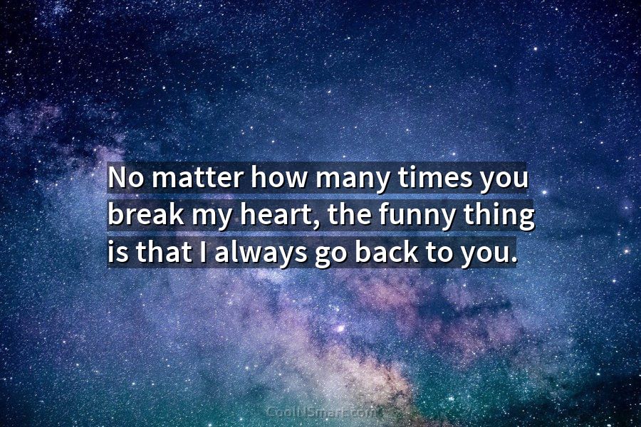 Quote: No matter how many times you break my heart, the funny thing... -  CoolNSmart