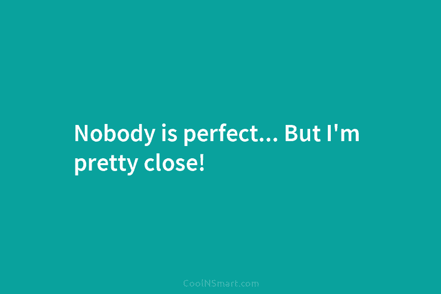 Nobody is perfect… But I’m pretty close!