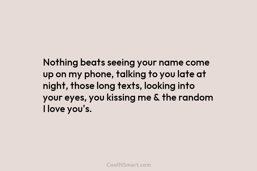 Nothing beats seeing your name come up on my phone, talking to you late at night, those long texts, looking...