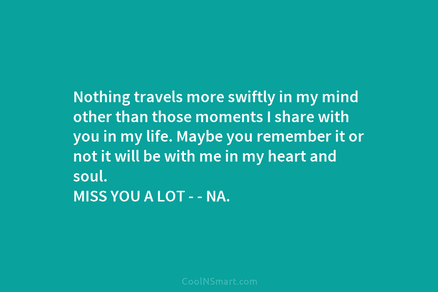 Nothing travels more swiftly in my mind other than those moments I share with you...