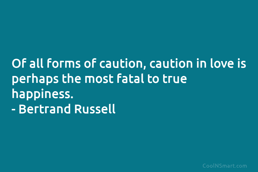 Of all forms of caution, caution in love is perhaps the most fatal to true...