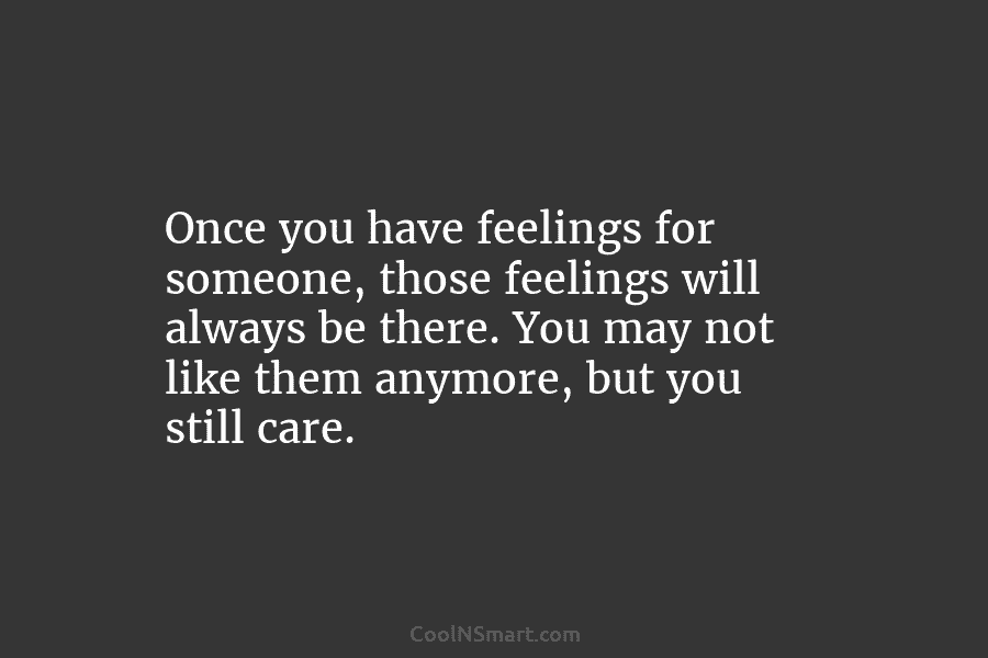 Once you have feelings for someone, those feelings will always be there. You may not...