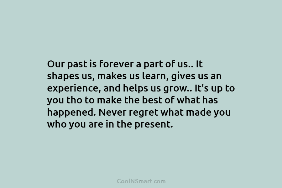 Our past is forever a part of us.. It shapes us, makes us learn, gives...