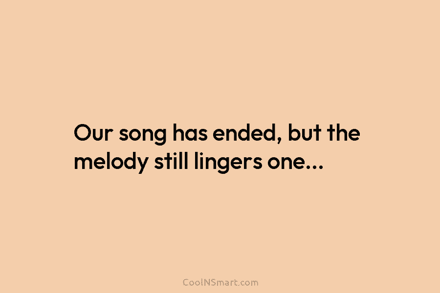 Our song has ended, but the melody still lingers one…