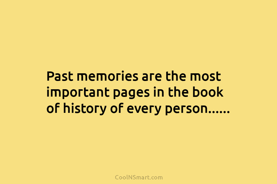 Past memories are the most important pages in the book of history of every person……