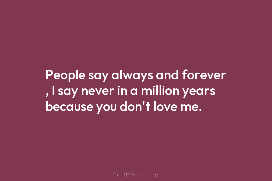 People say always and forever , I say never in a million years because you...