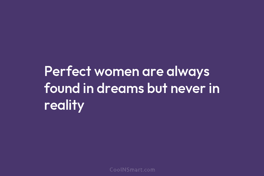 Perfect women are always found in dreams but never in reality