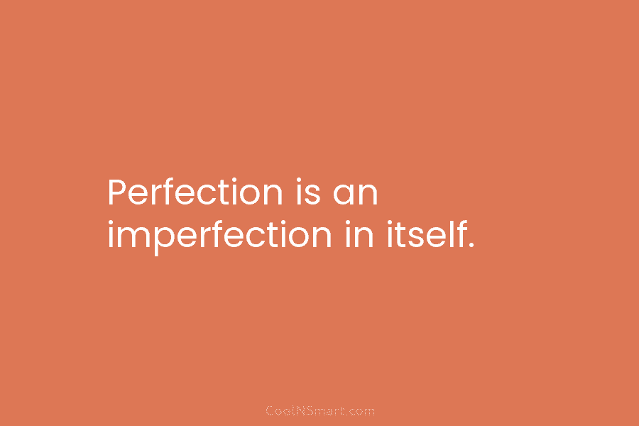 Perfection is an imperfection in itself.