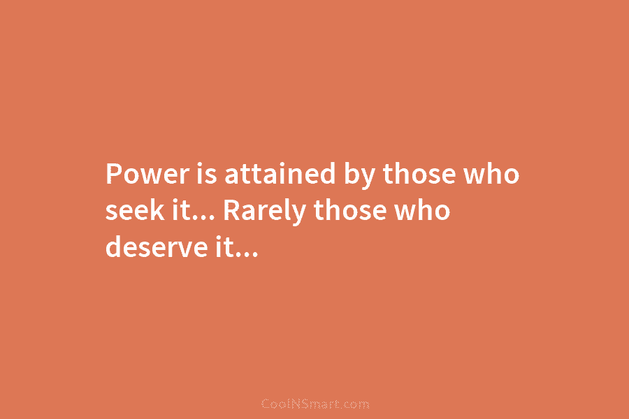 Power is attained by those who seek it… Rarely those who deserve it…