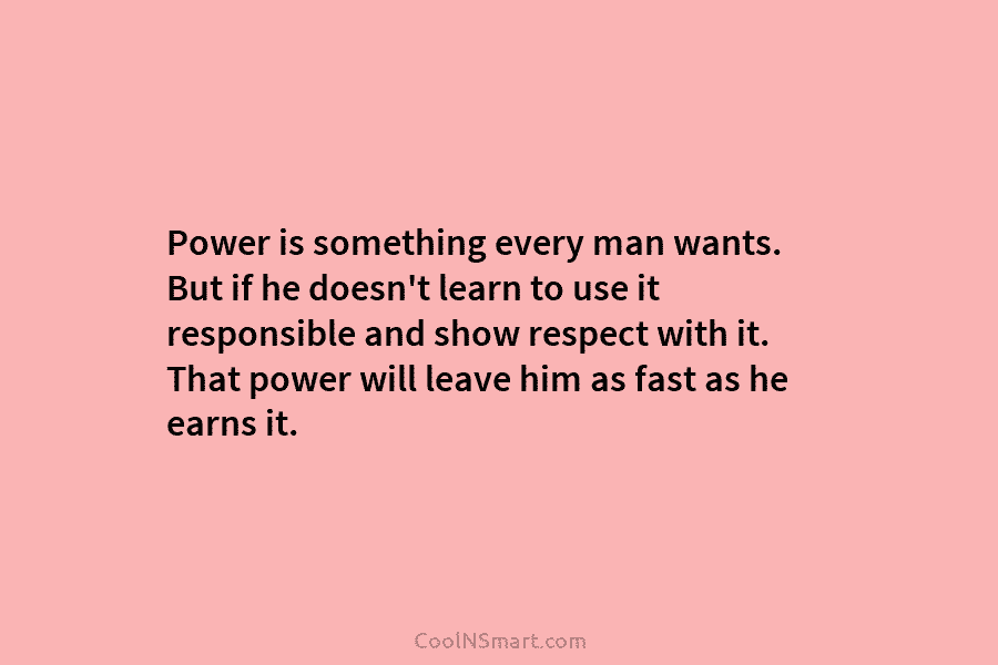 Power is something every man wants. But if he doesn’t learn to use it responsible...