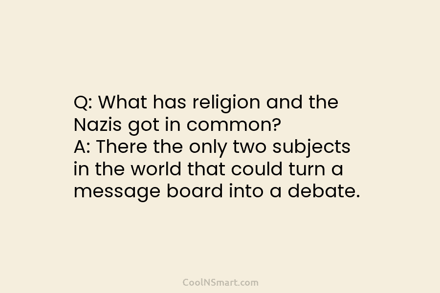 Q: What has religion and the Nazis got in common? A: There the only two subjects in the world that...