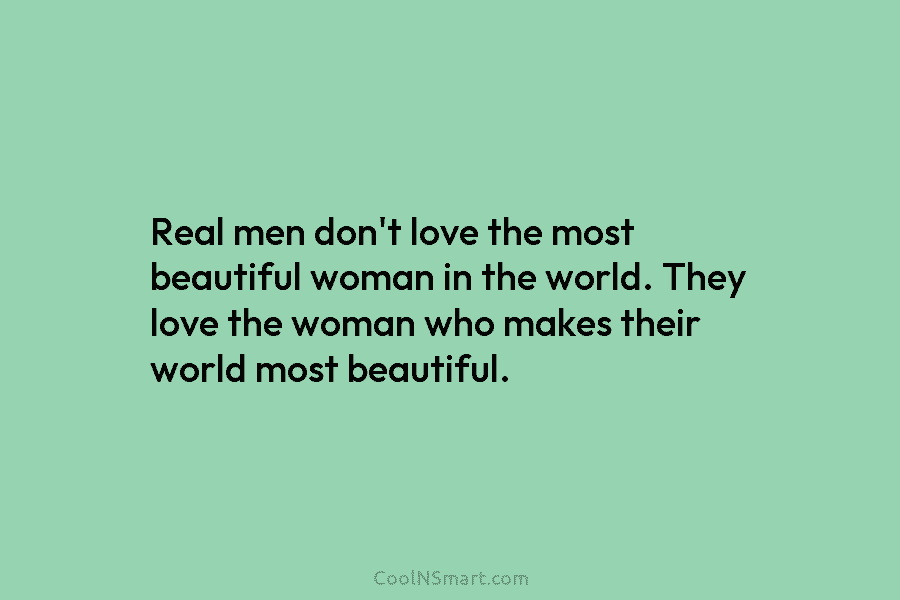 Real men don’t love the most beautiful woman in the world. They love the woman who makes their world most...