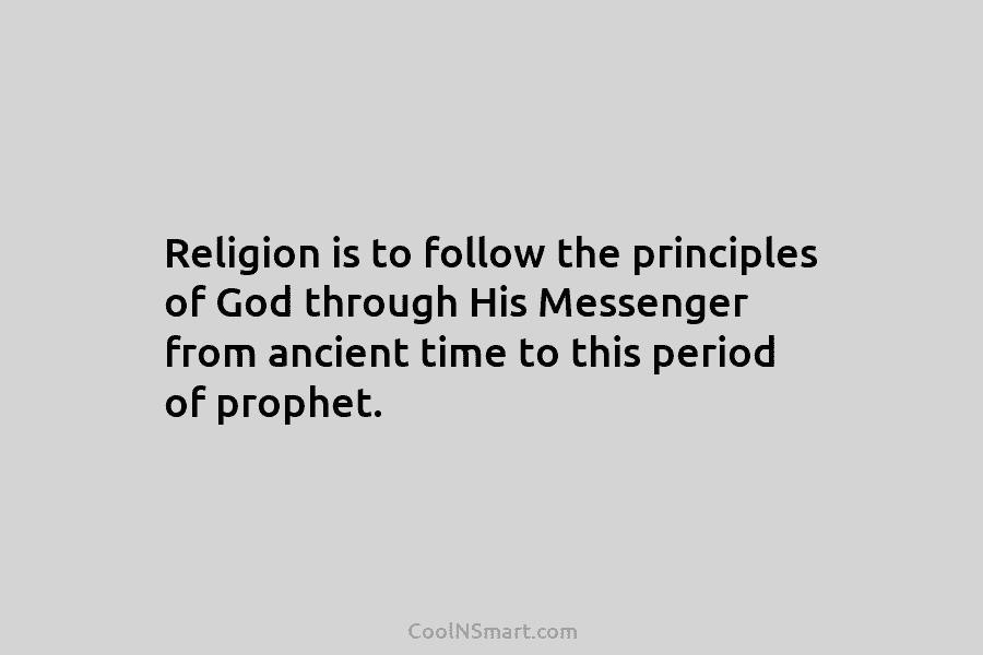 Religion is to follow the principles of God through His Messenger from ancient time to...