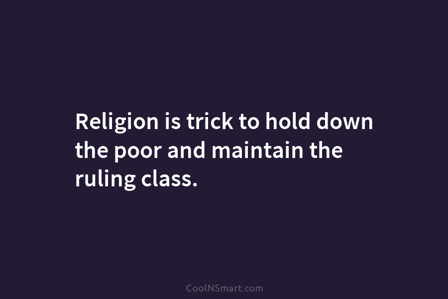 Religion is trick to hold down the poor and maintain the ruling class.