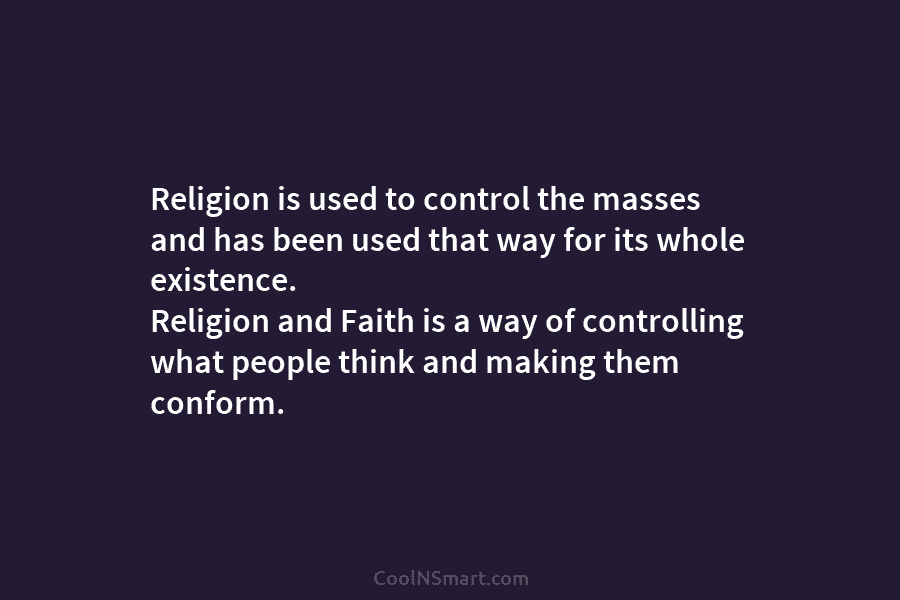 Religion is used to control the masses and has been used that way for its...
