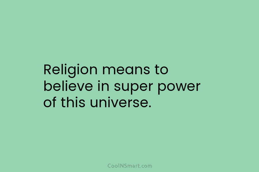 Religion means to believe in super power of this universe.