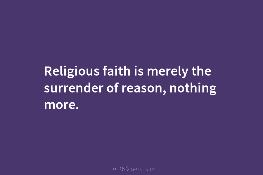 Religious faith is merely the surrender of reason, nothing more.