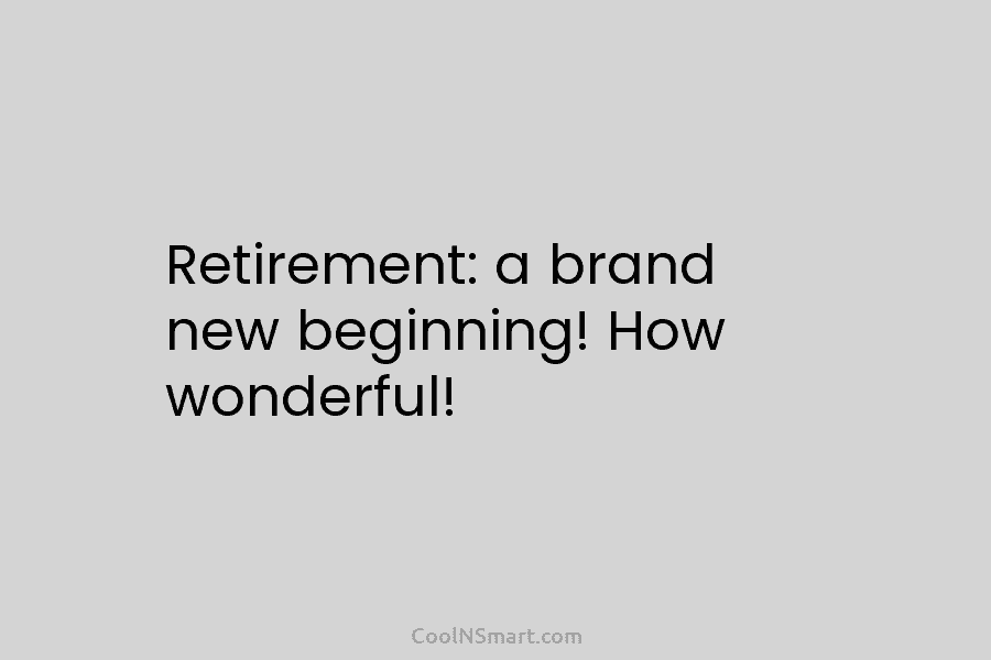 Retirement: a brand new beginning! How wonderful!