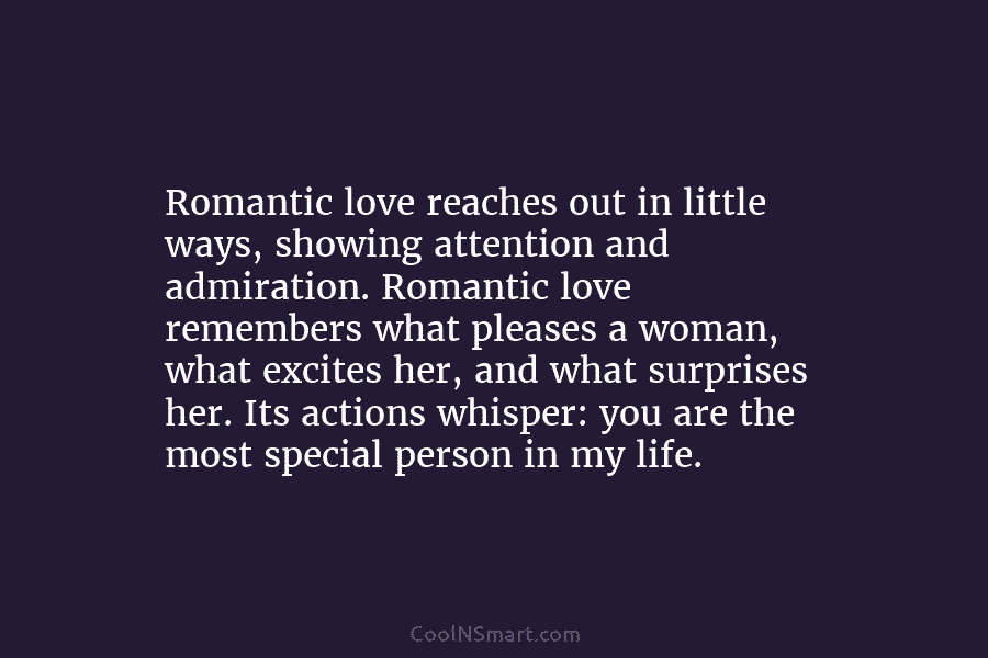 Romantic love reaches out in little ways, showing attention and admiration. Romantic love remembers what pleases a woman, what excites...