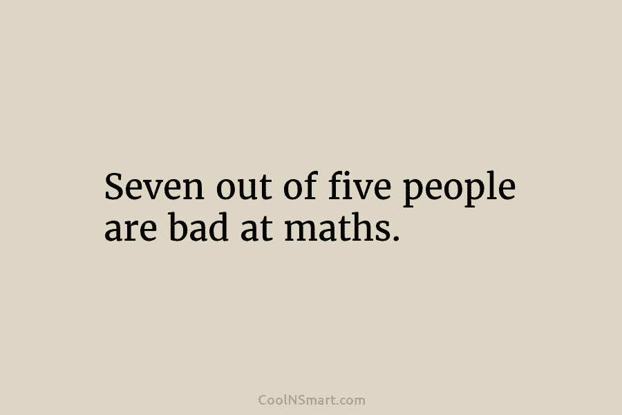 Seven out of five people are bad at maths.