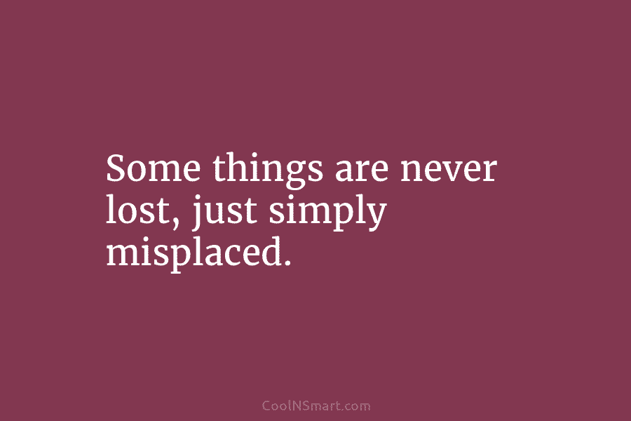 Some things are never lost, just simply misplaced.