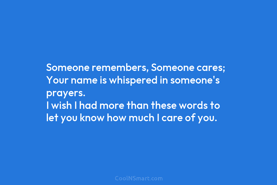 Someone remembers, Someone cares; Your name is whispered in someone’s prayers. I wish I had...