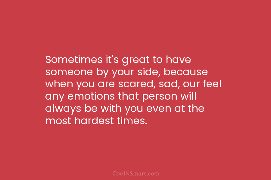 Sometimes it’s great to have someone by your side, because when you are scared, sad, our feel any emotions that...