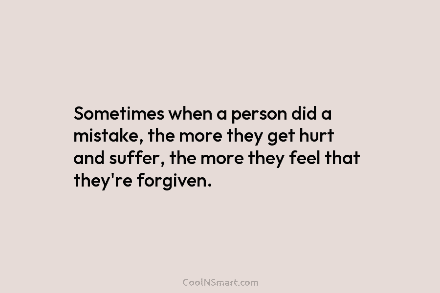 Sometimes when a person did a mistake, the more they get hurt and suffer, the...