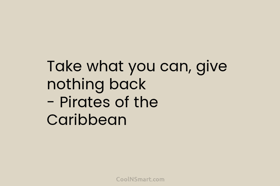 Take what you can, give nothing back – Pirates of the Caribbean