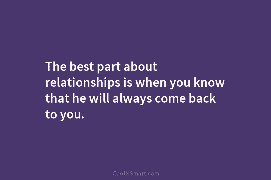 The best part about relationships is when you know that he will always come back...