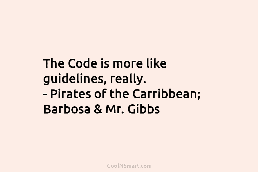 The Code is more like guidelines, really. – Pirates of the Carribbean; Barbosa & Mr....
