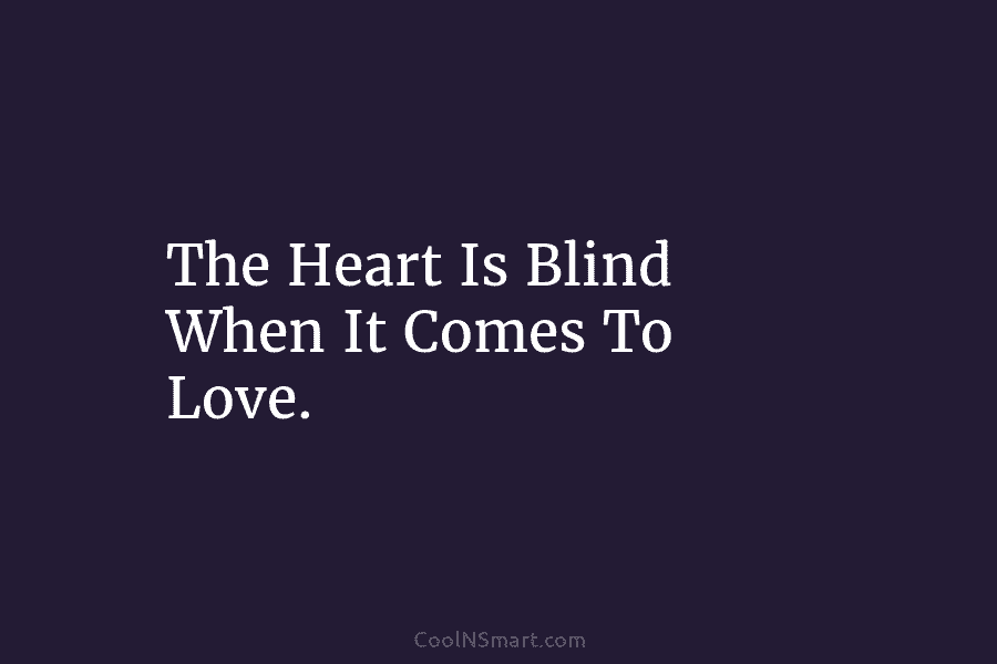 The Heart Is Blind When It Comes To Love.