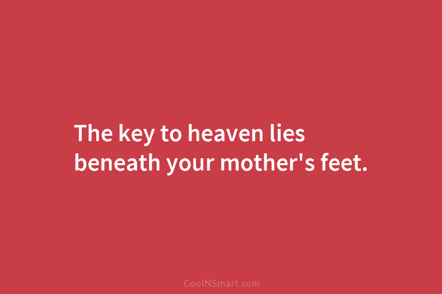 The key to heaven lies beneath your mother’s feet.
