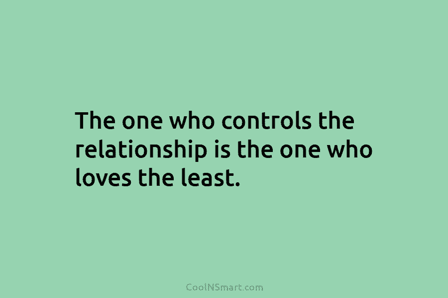 The one who controls the relationship is the one who loves the least.