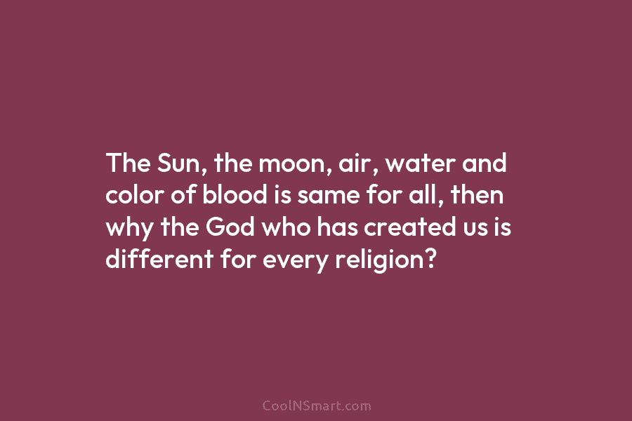 The Sun, the moon, air, water and color of blood is same for all, then why the God who has...