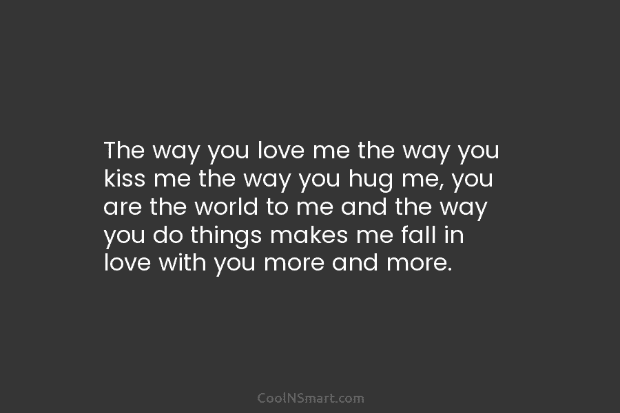 The way you love me the way you kiss me the way you hug me, you are the world to...