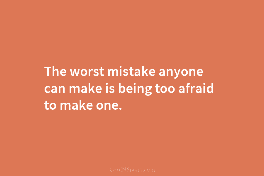 The worst mistake anyone can make is being too afraid to make one.