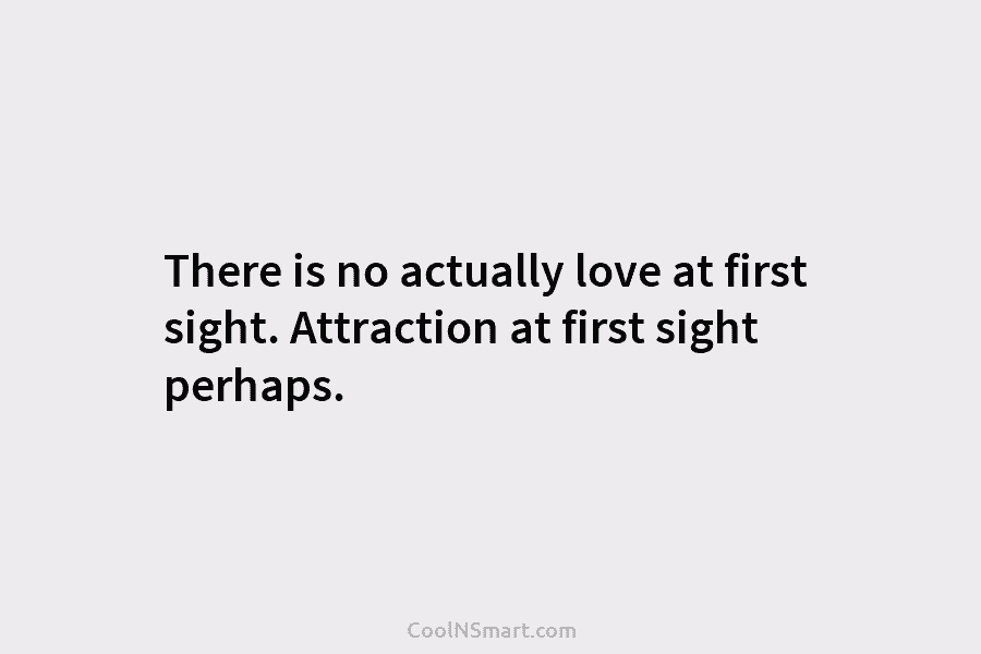 There is no actually love at first sight. Attraction at first sight perhaps.