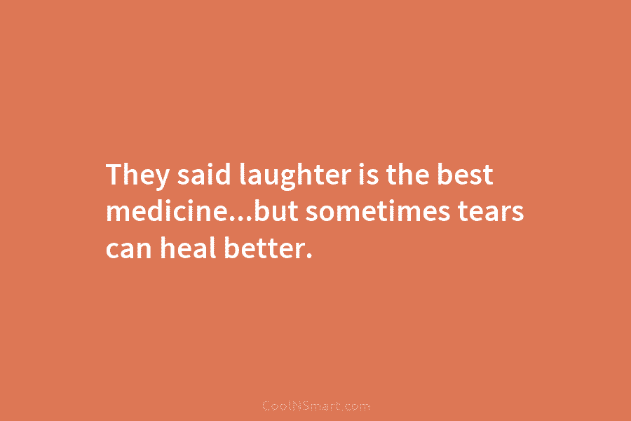They said laughter is the best medicine…but sometimes tears can heal better.