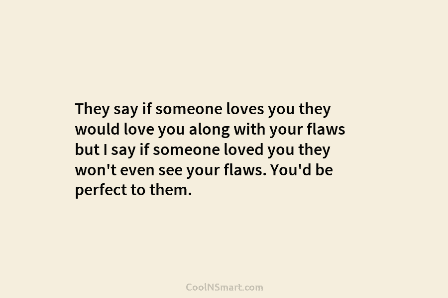 They say if someone loves you they would love you along with your flaws but...