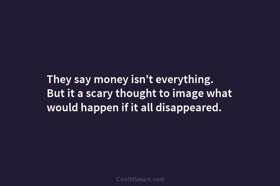 They say money isn’t everything. But it a scary thought to image what would happen...