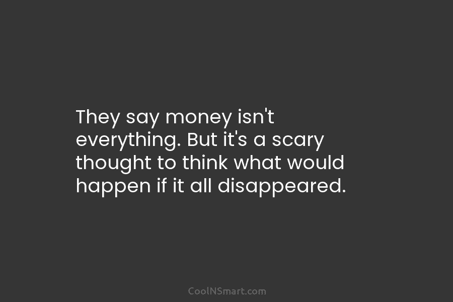 They say money isn’t everything. But it’s a scary thought to think what would happen...