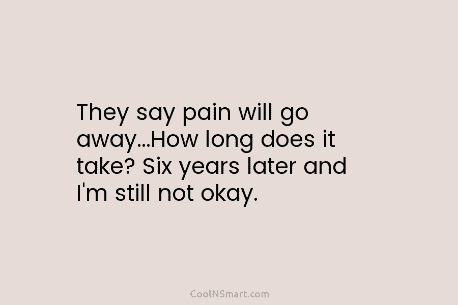 They say pain will go away…How long does it take? Six years later and I’m...