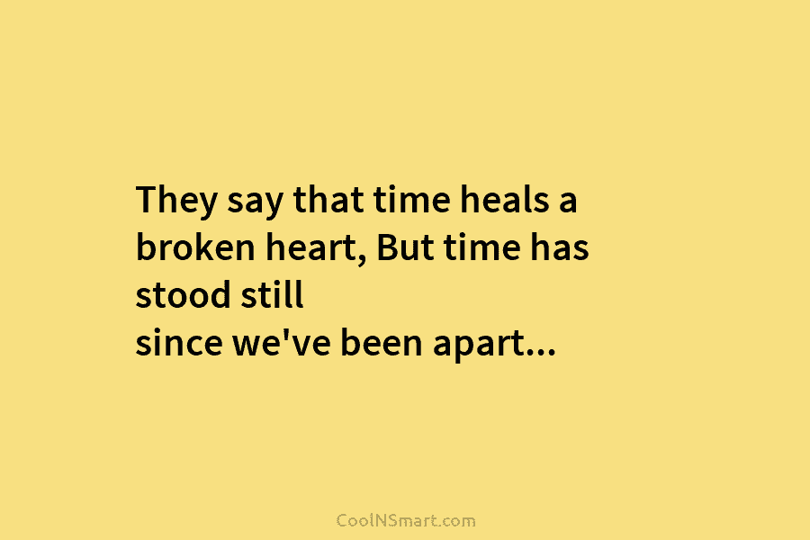 They say that time heals a broken heart, But time has stood still since we’ve...