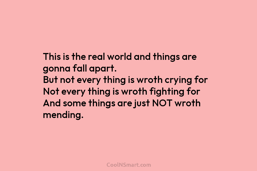 This is the real world and things are gonna fall apart. But not every thing...