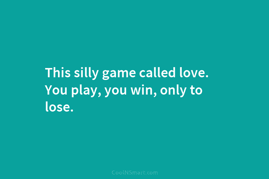 This silly game called love. You play, you win, only to lose.