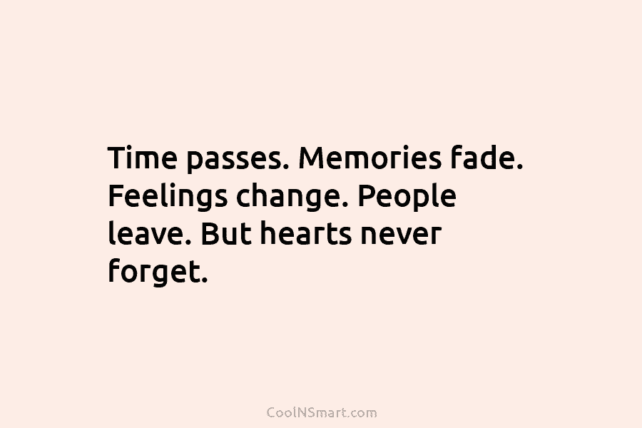 Time passes. Memories fade. Feelings change. People leave. But hearts never forget.